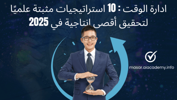 ادارة الوقت : 10 استراتيجيات مثبتة علميًا لتحقيق أقصى إنتاجية في 2025