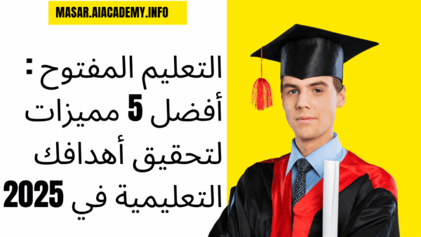 التعليم المفتوح : أفضل 5 مميزات لتحقيق أهدافك التعليمية في 2025