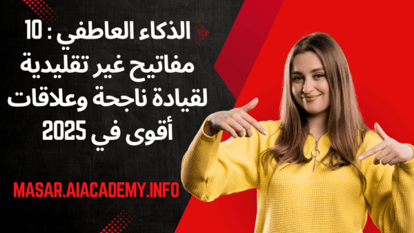 الذكاء العاطفي : 10 مفاتيح غير تقليدية لقيادة ناجحة وعلاقات أقوى في 2025