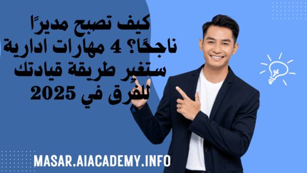 كيف تصبح مديرًا ناجحًا؟ 4 مهارات ادارية ستغيِر طريقة قيادتك للفرق في 2025